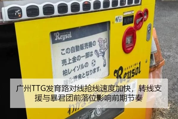 广州TTG发育路对线抢线速度加快，转线支援与暴君团前落位影响前期节奏