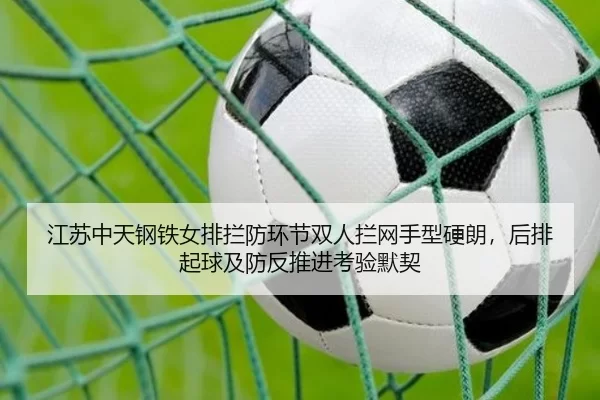 江苏中天钢铁女排拦防环节双人拦网手型硬朗，后排起球及防反推进考验默契